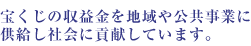 宝くじの収益金を地域や公共事業に供給し社会に貢献しています。